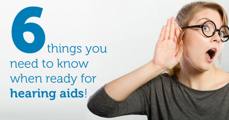 Six things you must know when ready for hearing aids